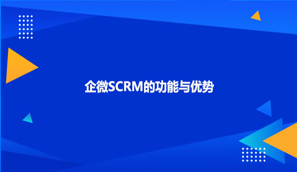 企微SCRM的功能与优势！