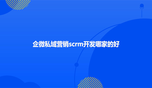企微私域营销scrm开发哪家的好