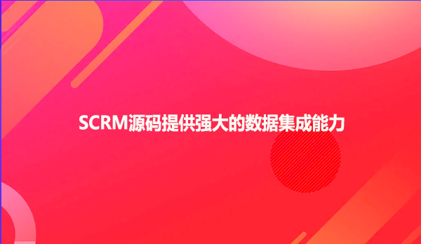 SCRM源码提供强大的数据集成能力