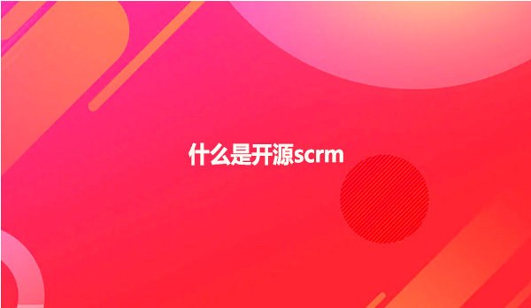 什么是开源scrm
