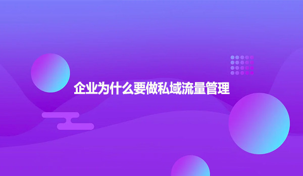 企业为什么要做私域流量管理