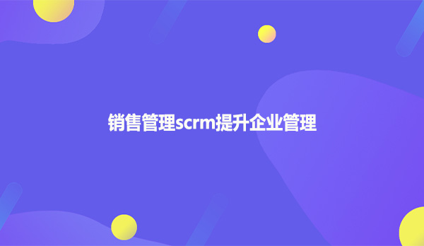 销售管理scrm提升企业管理