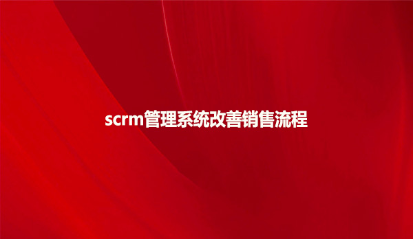 scrm管理系统改善销售流程