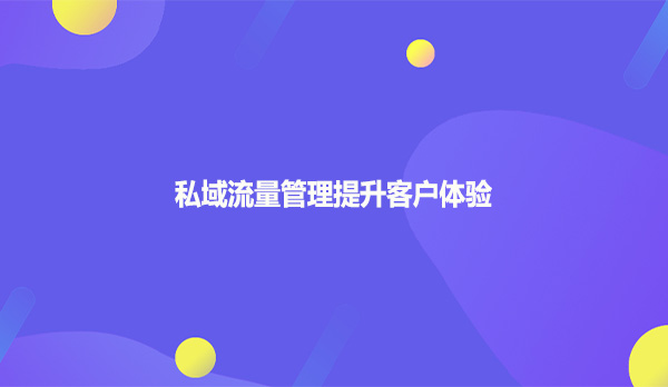 私域流量管理提升客户体验