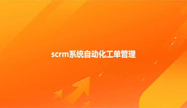 scrm系统自动化工单管理