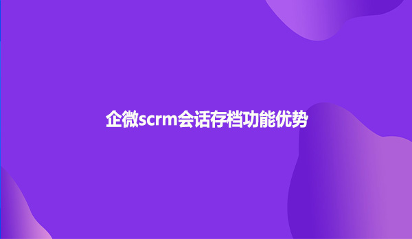 企微scrm会话存档功能优势