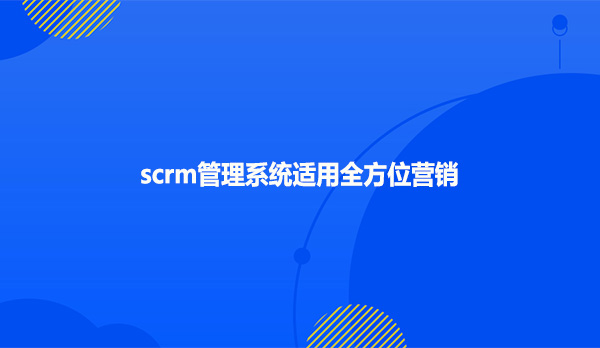 scrm管理系统适用全方位营销