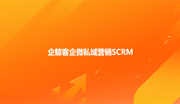 企鲸客企微私域营销SCRM！