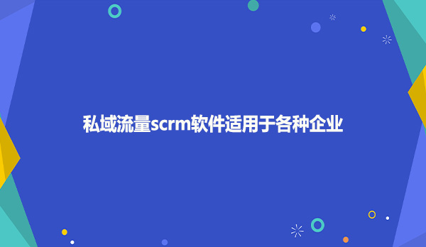 私域流量scrm软件适用于各种企业