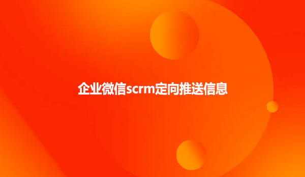 企业微信scrm定向推送信息