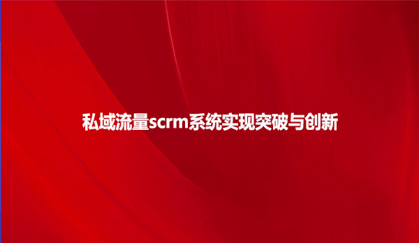 私域流量scrm系统实现突破与创新