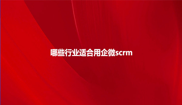 哪些行业适合用企微scrm