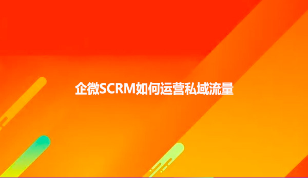 企微SCRM如何运营私域流量