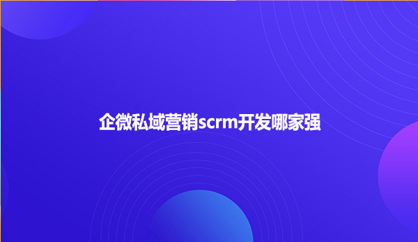 企微私域营销scrm开发哪家强