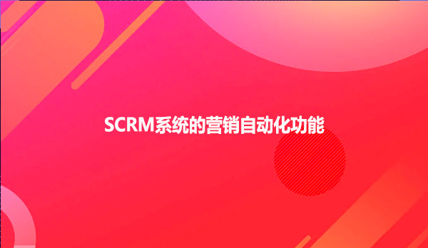 SCRM系统的营销自动化功能