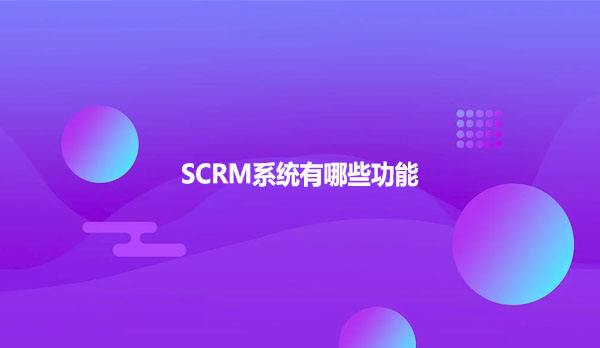 SCRM系统有哪些功能呢？