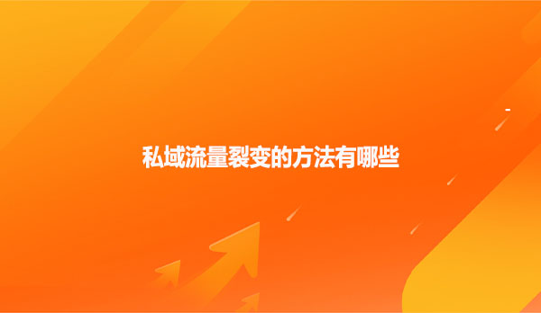 私域流量裂变的方法有哪些