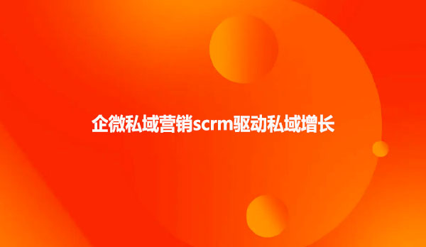企微私域营销scrm驱动私域增长