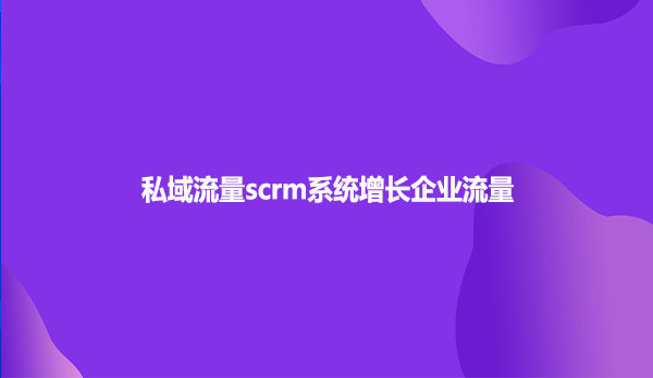 私域流量scrm系统增长企业流量
