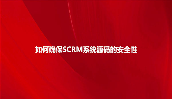 如何确保SCRM系统源码的安全性