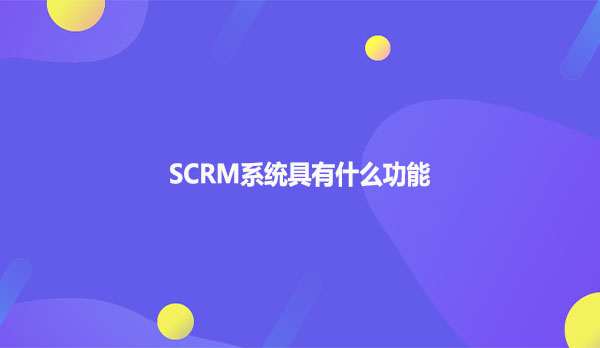 SCRM系统具有什么功能
