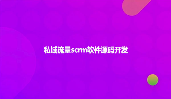 私域流量scrm软件源码开发
