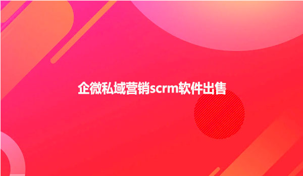 企微私域营销scrm软件出售