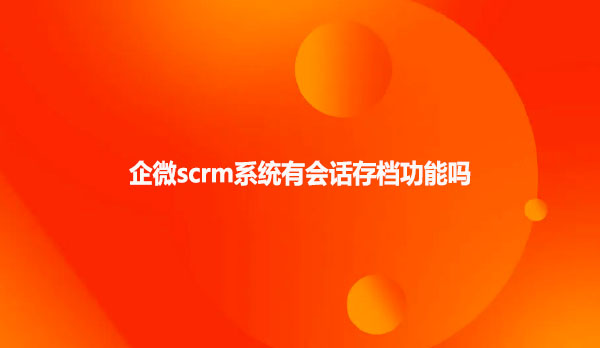 企微scrm系统有会话存档功能吗