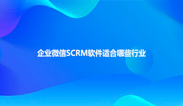 企业微信SCRM软件适合哪些行业