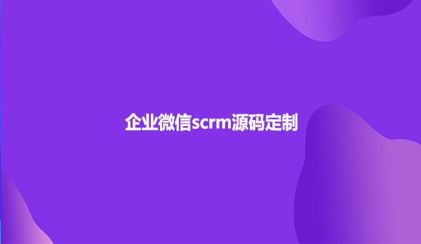 企业微信scrm源码定制