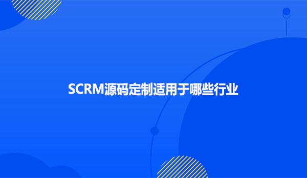 SCRM源码定制适用于哪些行业