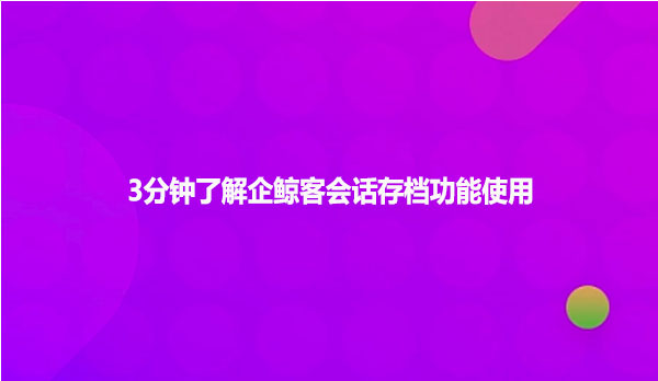 3分钟了解企鲸客会话存档功能使用
