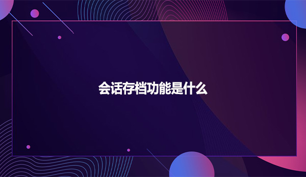 会话存档功能是什么